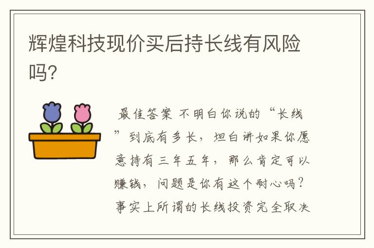 辉煌科技现价买后持长线有风险吗？