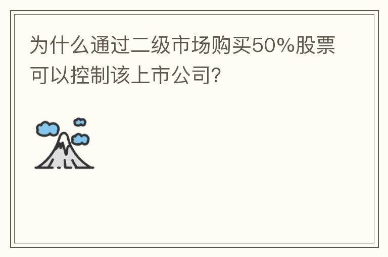 为什么通过二级市场购买50%股票可以控制该上市公司？