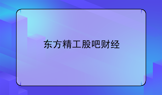 东方精工股吧财经