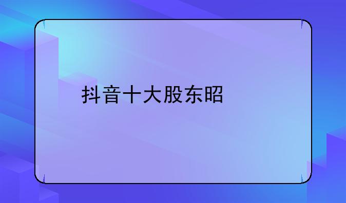 抖音十大股东是谁