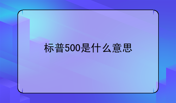 富时中国a50是什么意思。标普500是什么意思