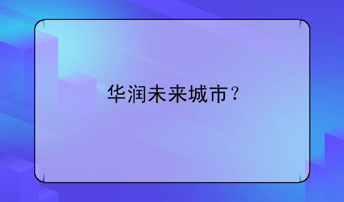 华润未来城市？