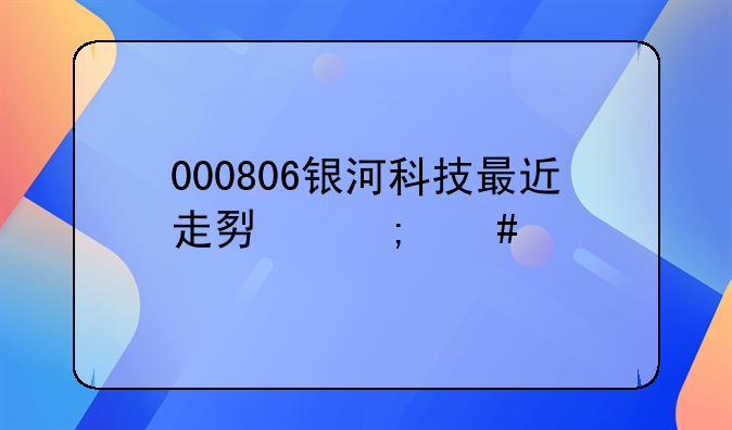 000806银河科技最近走势怎么样