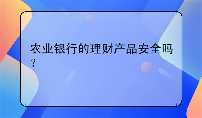 农业银行的理财产品安全吗？