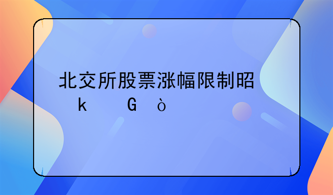 北交所股票涨幅限制是多少？