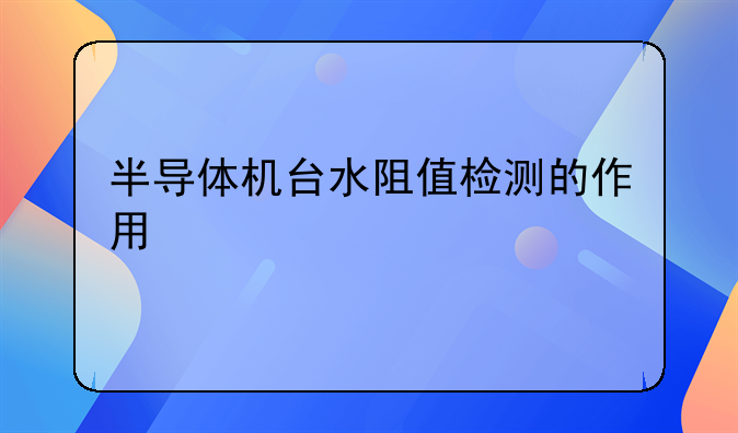 半导体机台水阻值检测的作用