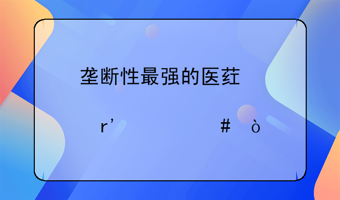 垄断性最强的医药股有什么？