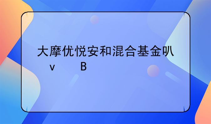 大摩优悦安和混合基金可靠吗