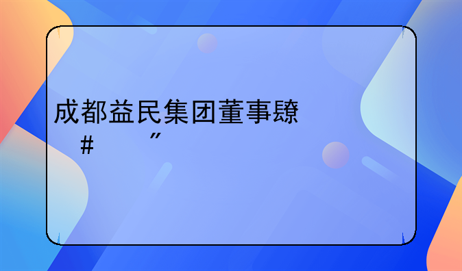 成都益民集团董事长什么级别