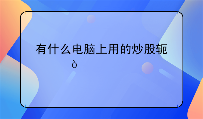 有什么电脑上用的炒股软件？