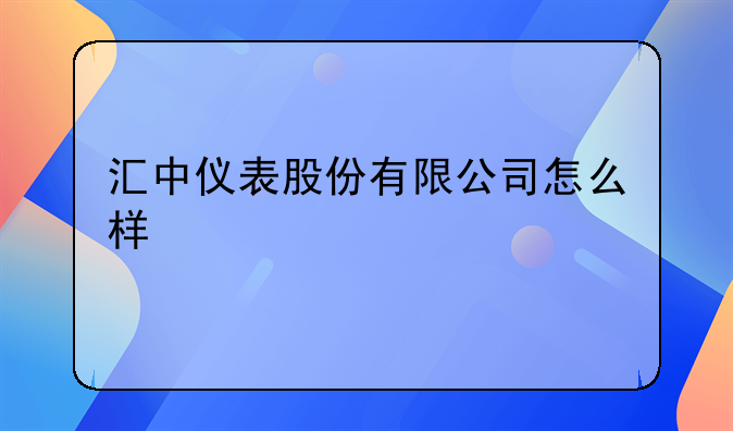 汇中仪表股份有限公司怎么样