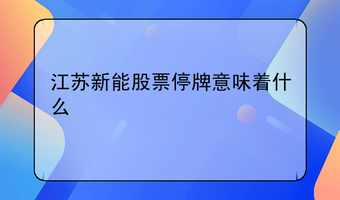 江苏新能股票停牌意味着什么