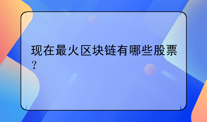 现在最火区块链有哪些股票？