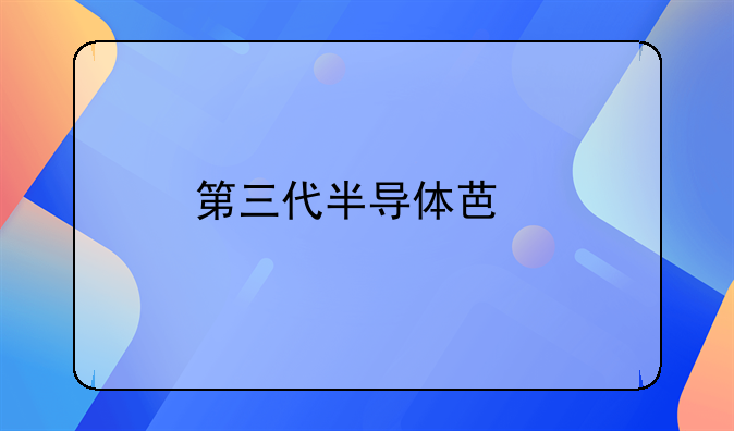 第三代半导体芯片龙头股排名