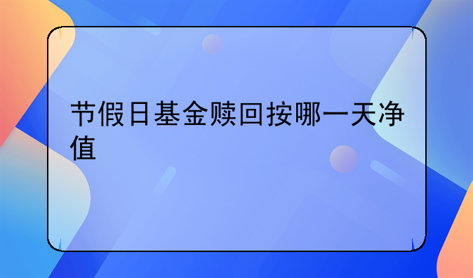 节假日基金赎回按哪一天净值