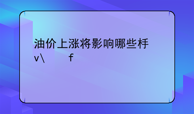 油价上涨将影响哪些板块(附股)