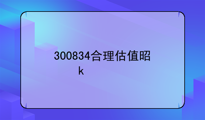 300834合理估值是多少