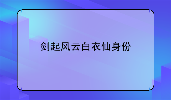 剑起风云白衣仙身份