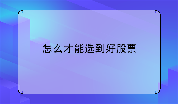 怎么才能选到好股票