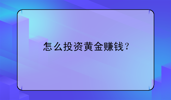 怎么投资黄金赚钱？