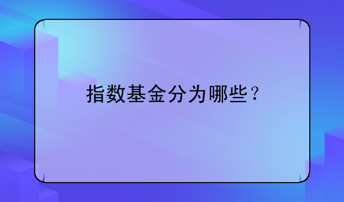 指数基金分为哪些？