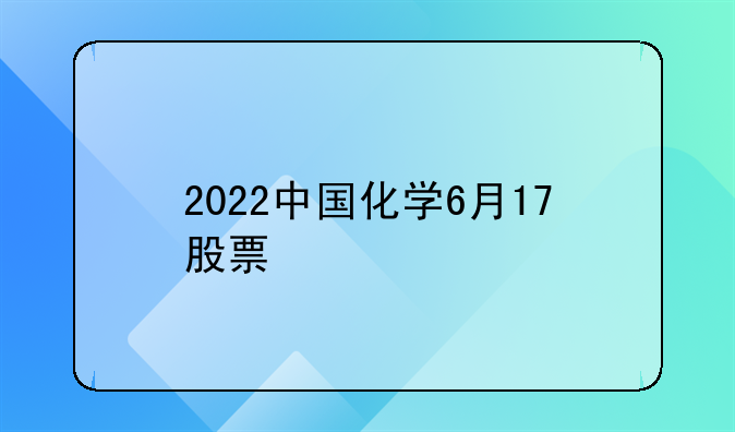 2022中国化学6月17股票