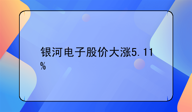 银河电子股价大涨5.11%