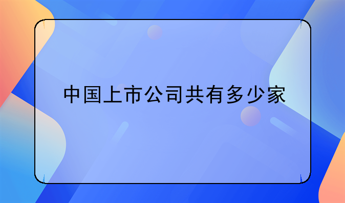 中国上市公司共有多少家