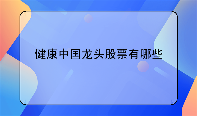 健康中国龙头股票有哪些