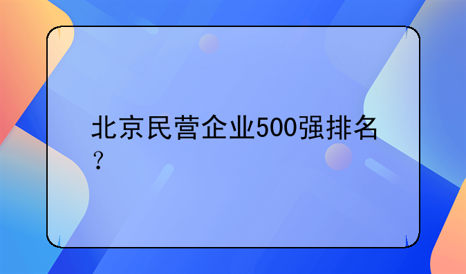 北京民营企业500强排名？