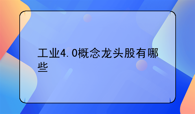 工业4.0概念龙头股有哪些