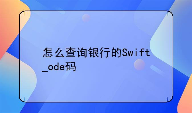 怎么查询银行的Swift_ode码