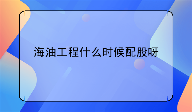 海油工程什么时候配股呀