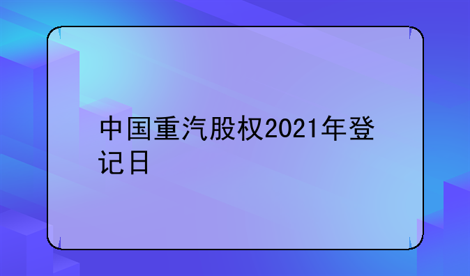 中国重汽股权2021年登记日