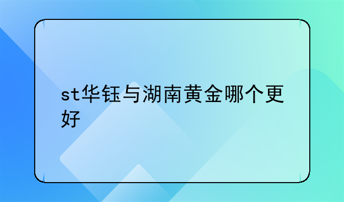 st华钰与湖南黄金哪个更好