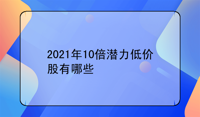 2021年10倍潜力低价股有哪些