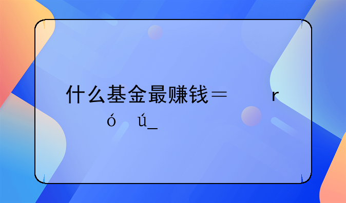 什么基金最赚钱？最值得买