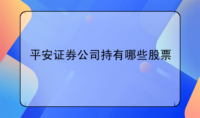 平安证券公司持有哪些股票