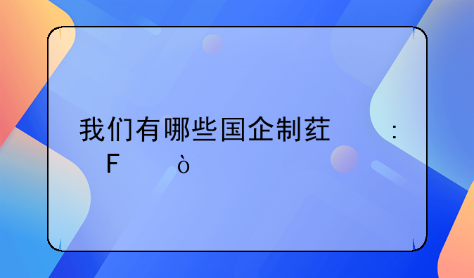 我们有哪些国企制药厂呢？