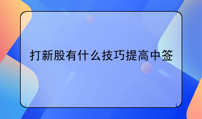 打新股有什么技巧提高中签