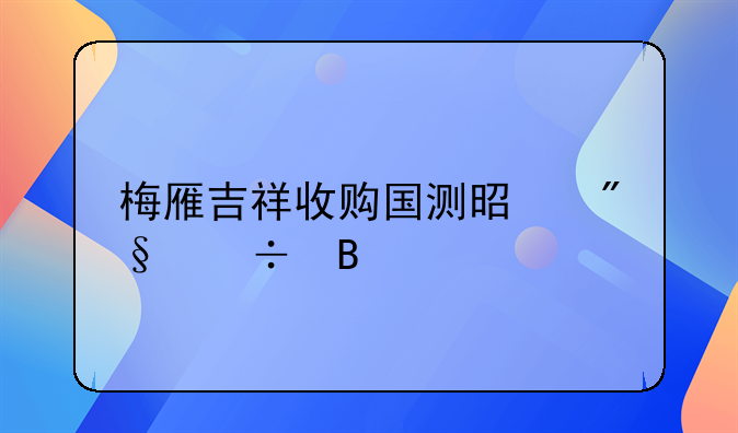 梅雁吉祥收购国测是利好吗