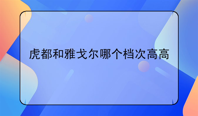 虎都和雅戈尔哪个档次高高