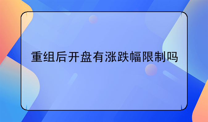 重组后开盘有涨跌幅限制吗