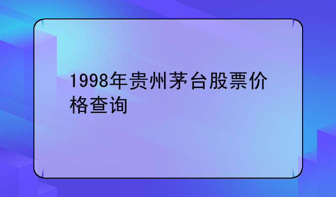 1998年贵州茅台股票价格查询