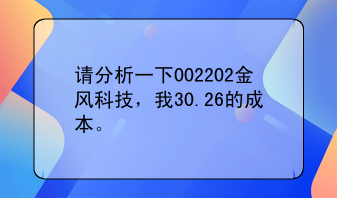 请分析一下002202金风科技，我30.26的成本。