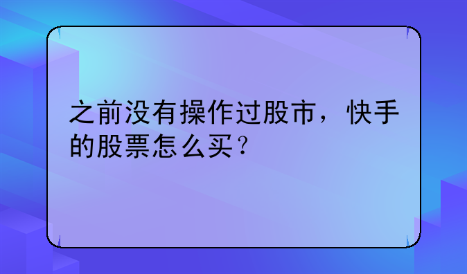 之前没有操作过股市，快手的股票怎么买？