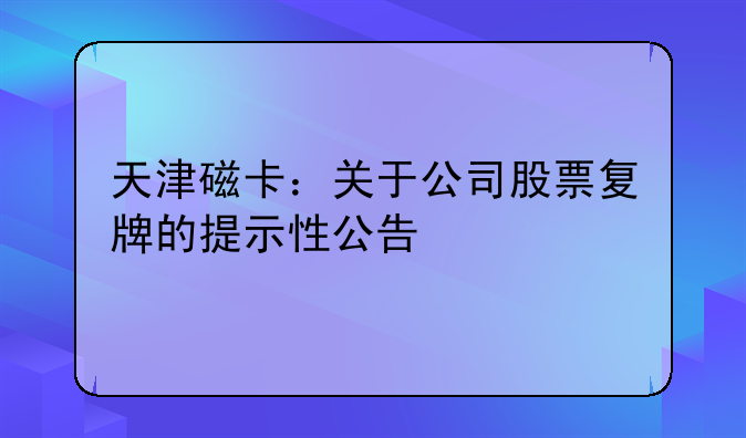 天津磁卡：关于公司股票复牌的提示性公告