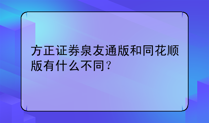 方正证券泉友通版和同花顺版有什么不同？