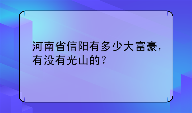 河南省信阳有多少大富豪，有没有光山的？