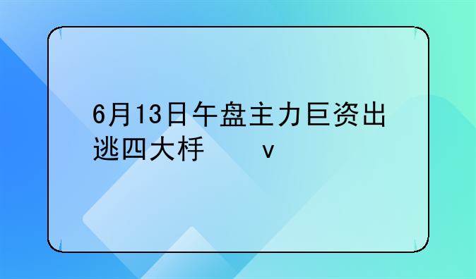 6月13日午盘主力巨资出逃四大板块